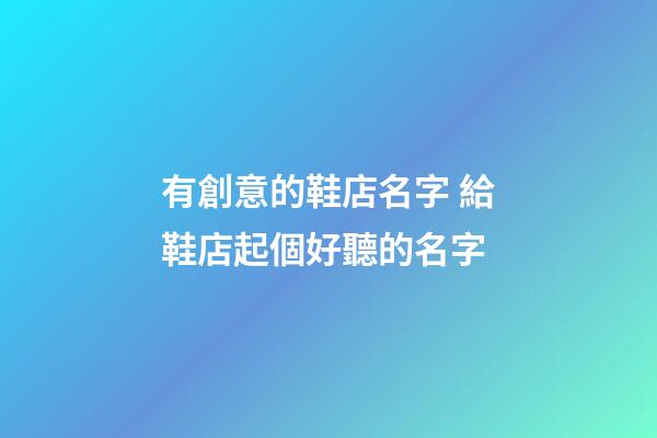 有創意的鞋店名字 給鞋店起個好聽的名字